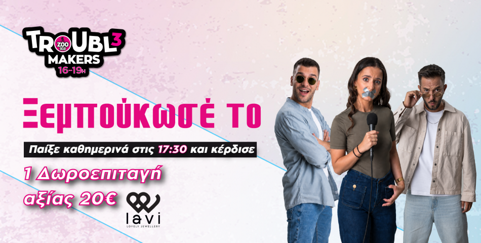 Παίξε στους Troubl3makers και κέρδισε μια δωροεπιταγή 20€ από τα LAVI